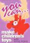 You Can... Make Children's Toys