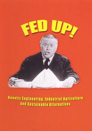 Fed Up! Genetic Engineering, Industrial Agriculture and Sustainable Alternatives