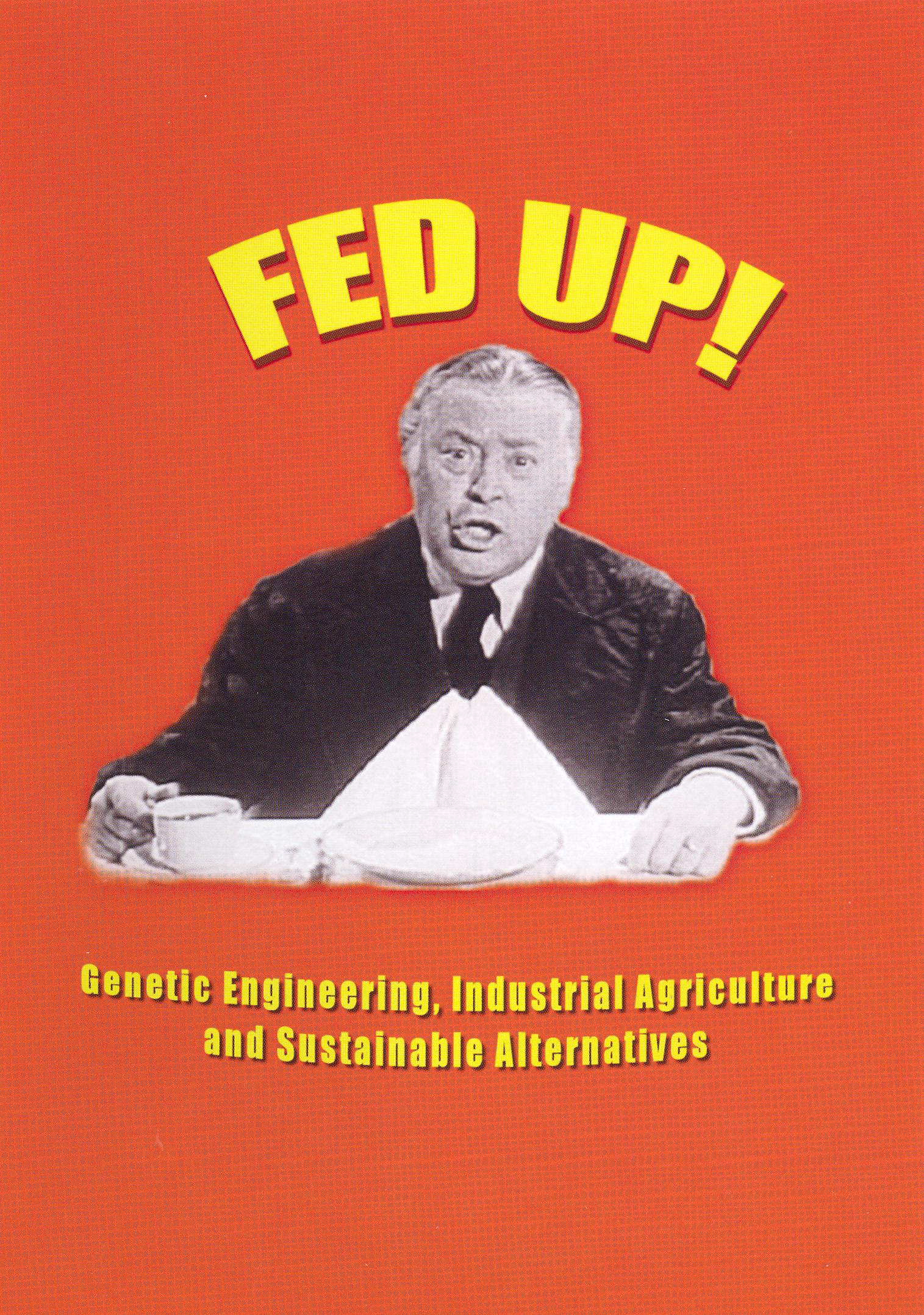 Fed Up! Genetic Engineering, Industrial Agriculture and Sustainable Alternatives (2002) Fed Up! Genetic Engineering, Industrial Agriculture and Sustainable Alternatives (2002)
