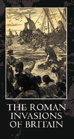 The Legions of Rome: The Roman Invasions of Britain The Legions of Rome: The Roman Invasions of Britain