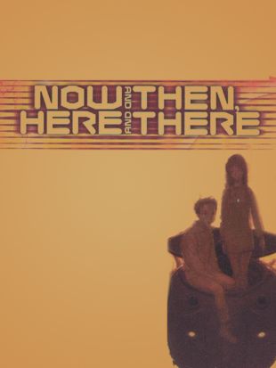 Now and Then, Here and There