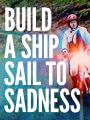 Build a Ship, Sail to Sadness