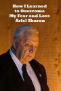 How I Learned to Overcome My Fear and Love Arik Sharon