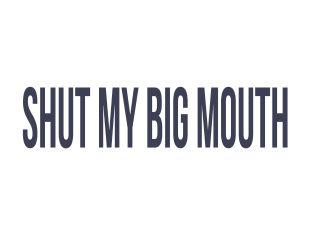 Shut My Big Mouth